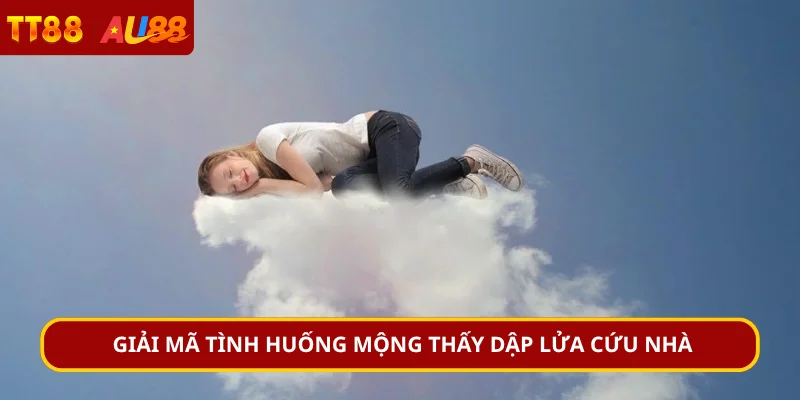 Giải mã tình huống mộng thấy dập lửa cứu nhà