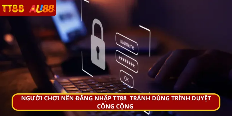Người chơi đăng nhập TT88 tránh dùng trình duyệt công cộng